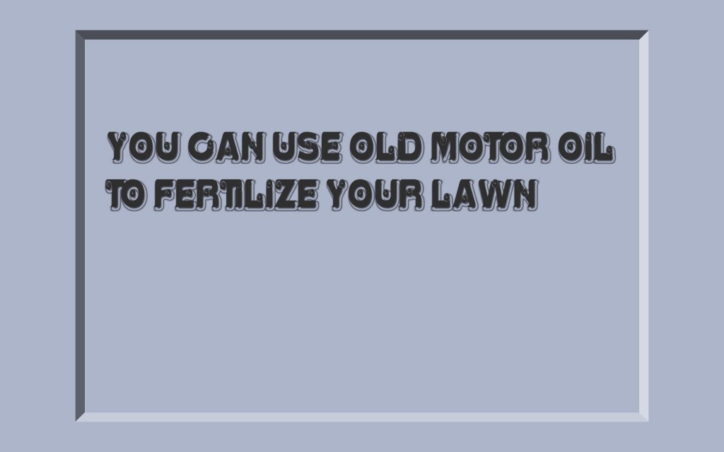 YOU CAN USE OLD MOTOR OIL TO