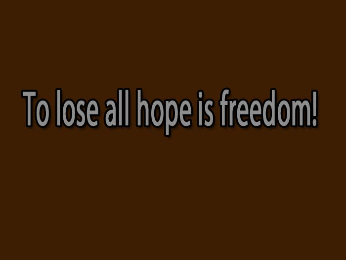 To lose all hope is freedom!