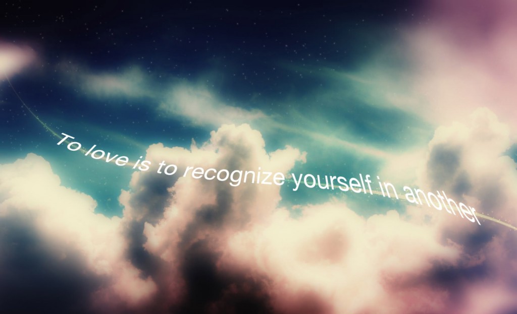 TO LOVE IS TO RECOGNIZE YOURSELF IN