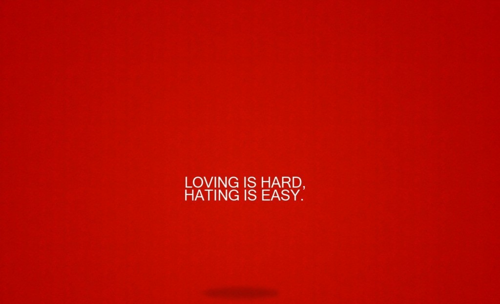 LOVING IS HARD, HATING IS EASY