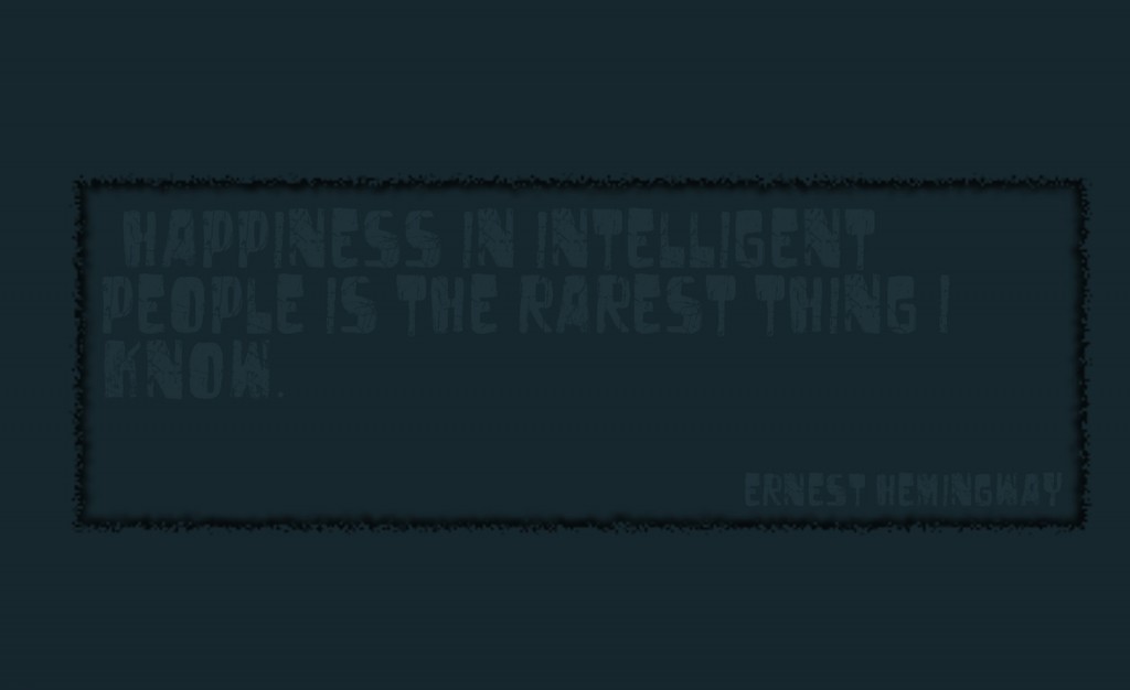 HAPPINESS IN INTELLIGENT PEOPLE IS THE RAREST..