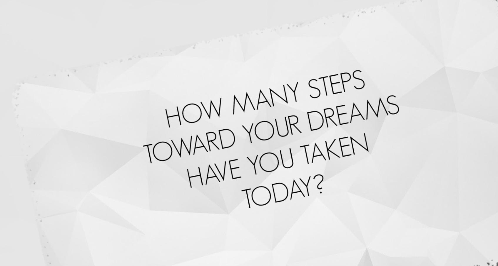 how many steps toward your dreams have you taken today