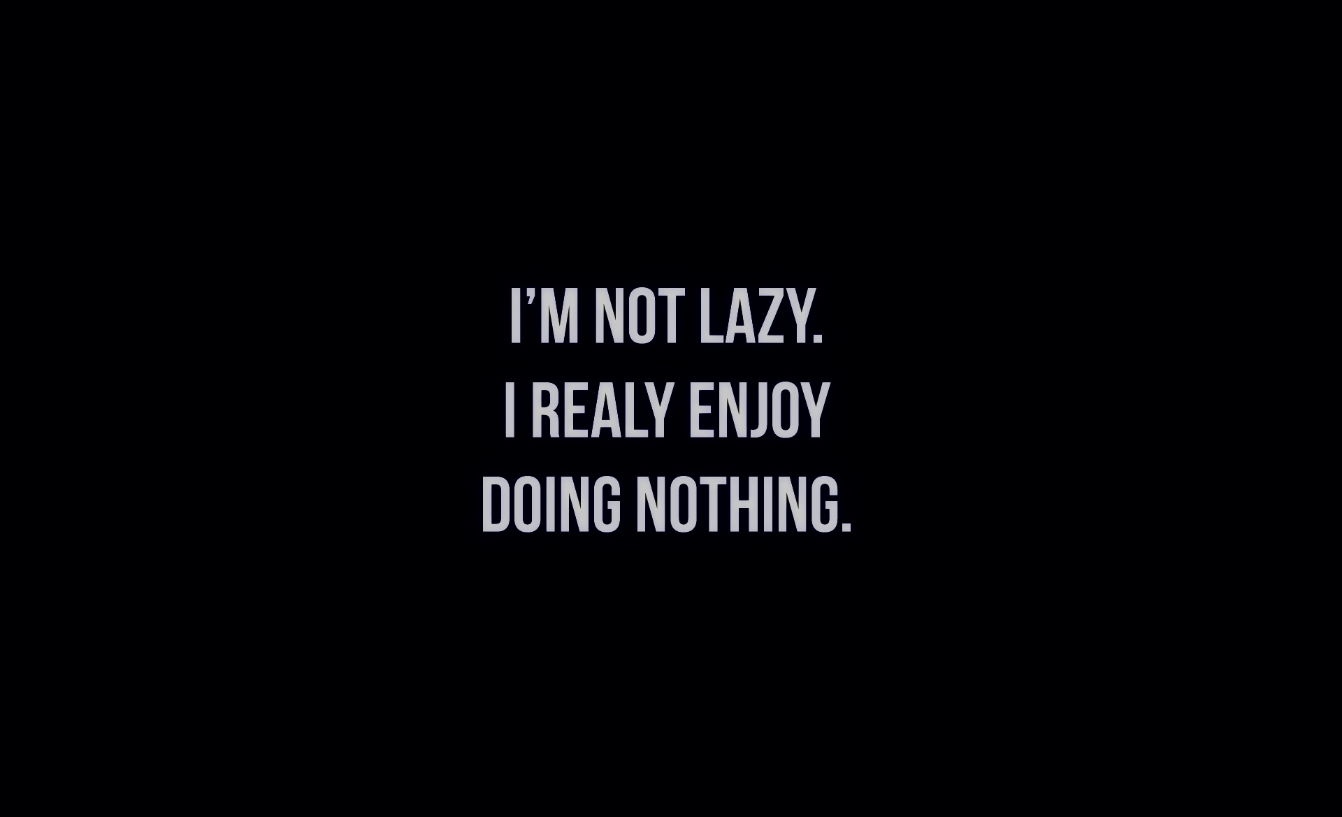 i´m not lazy i realy enjoy doing nothing